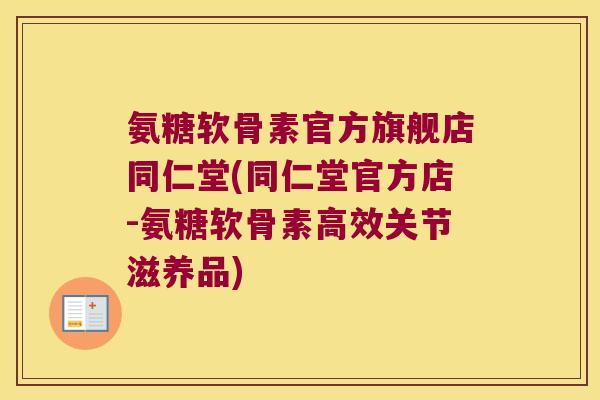 氨糖软骨素官方旗舰店同仁堂(同仁堂官方店-氨糖软骨素高效关节滋养品)