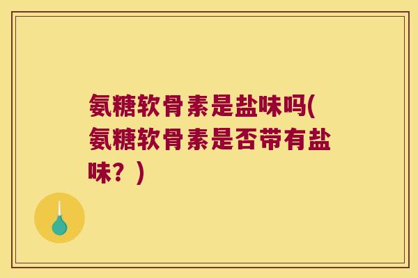 氨糖软骨素是盐味吗(氨糖软骨素是否带有盐味？)