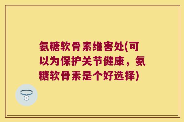 氨糖软骨素维害处(可以为保护关节健康,氨糖软骨素是个好选择) 氨糖软骨素维害处(可以为保护关节健康,氨糖软骨素是个好选择)