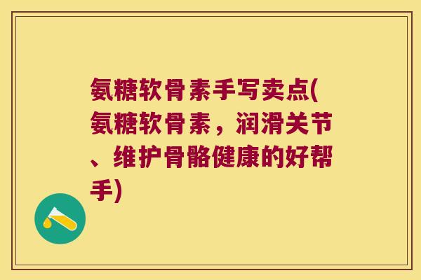 氨糖软骨素手写卖点(氨糖软骨素，润滑关节、维护骨骼健康的好帮手)