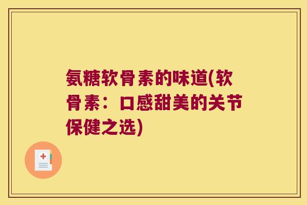 氨糖软骨素的味道(软骨素:口感甜美的关节保健之选) 氨糖软骨素的味道(软骨素:口感甜美的关节保健之选)