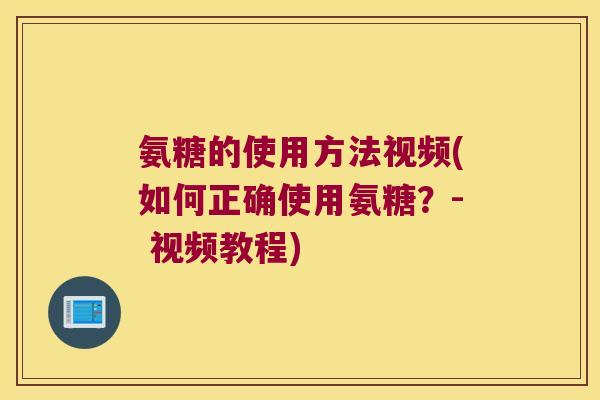 氨糖的使用方法视频(如何正确使用氨糖?- 视频教程) 氨糖的使用方法视频(如何正确使用氨糖?- 视频教程)