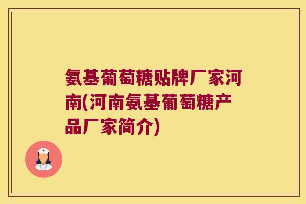 氨基葡萄糖贴牌厂家河南(河南氨基葡萄糖产品厂家简介) 氨基葡萄糖贴牌厂家河南(河南氨基葡萄糖产品厂家简介)