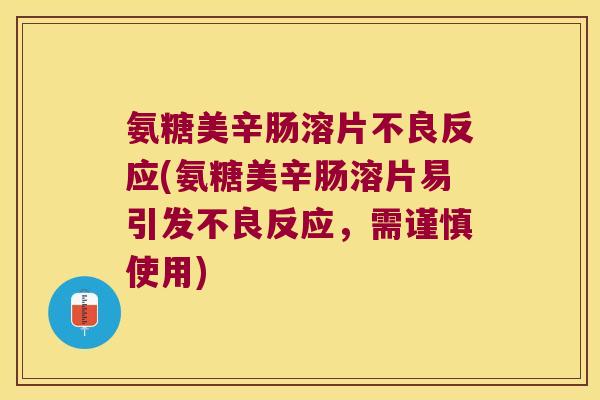 氨糖美辛肠溶片不良反应(氨糖美辛肠溶片易引发不良反应，需谨慎使用)