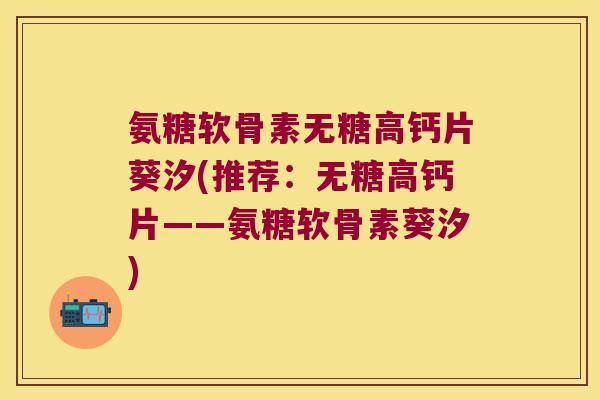 氨糖软骨素无糖高钙片葵汐(推荐:无糖高钙片——氨糖软骨素葵汐) 氨糖软骨素无糖高钙片葵汐(推荐:无糖高钙片——氨糖软骨素葵汐)