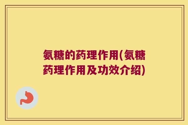 氨糖的药理作用(氨糖药理作用及功效介绍) 氨糖的药理作用(氨糖药理作用及功效介绍)