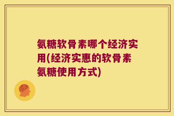 氨糖软骨素哪个经济实用(经济实惠的软骨素氨糖使用方式)