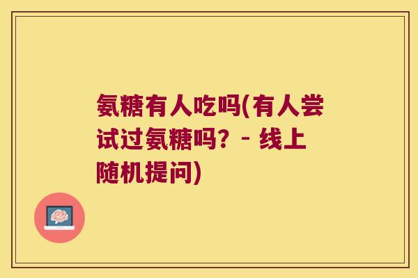 氨糖有人吃吗(有人尝试过氨糖吗？- 线上随机提问)