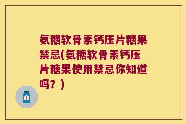氨糖软骨素钙压片糖果禁忌(氨糖软骨素钙压片糖果使用禁忌你知道吗?) 氨糖软骨素钙压片糖果禁忌(氨糖软骨素钙压片糖果使用禁忌你知道吗?)