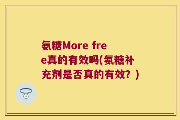 氨糖More free真的有效吗(氨糖补充剂是否真的有效?) 氨糖More free真的有效吗(氨糖补充剂是否真的有效?)