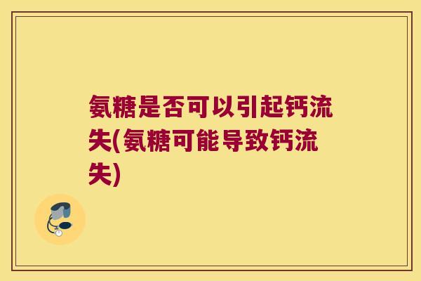 氨糖是否可以引起钙流失(氨糖可能导致钙流失)