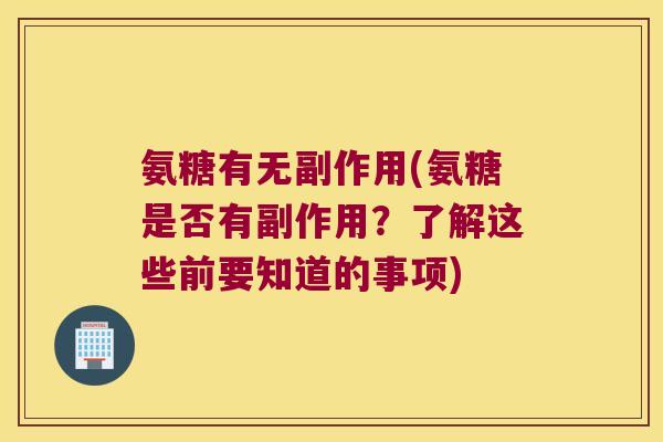 氨糖有无副作用(氨糖是否有副作用？了解这些前要知道的事项)
