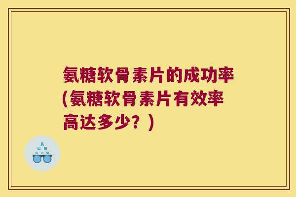 氨糖软骨素片的成功率(氨糖软骨素片有效率高达多少?) 氨糖软骨素片的成功率(氨糖软骨素片有效率高达多少?)