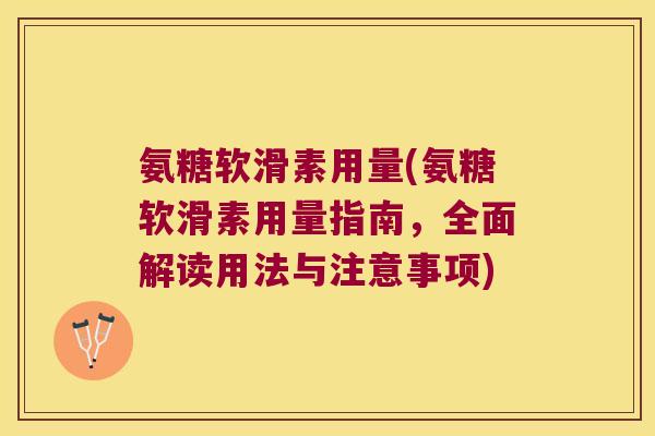 氨糖软滑素用量(氨糖软滑素用量指南,全面解读用法与注意事项) 氨糖软滑素用量(氨糖软滑素用量指南,全面解读用法与注意事项)