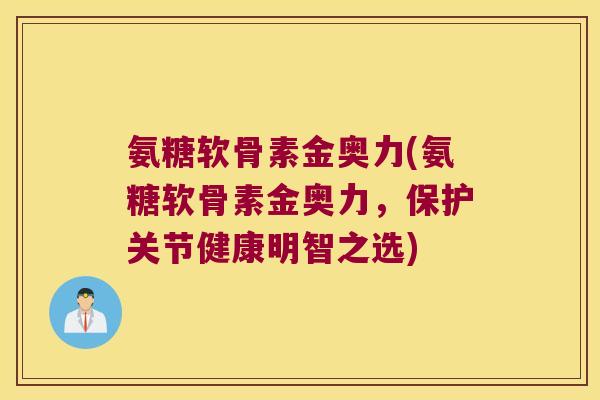 氨糖软骨素金奥力(氨糖软骨素金奥力，保护关节健康明智之选)