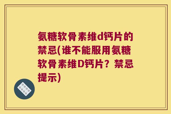 氨糖软骨素维d钙片的禁忌(谁不能服用氨糖软骨素维D钙片？禁忌提示)