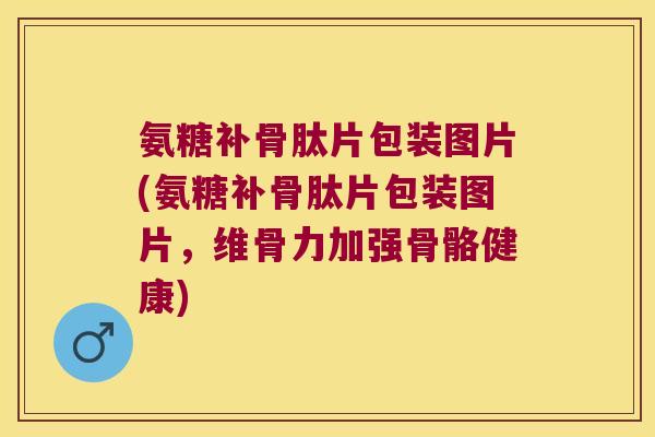 氨糖补骨肽片包装图片(氨糖补骨肽片包装图片,维骨力加强骨骼健康) 氨糖补骨肽片包装图片(氨糖补骨肽片包装图片,维骨力加强骨骼健康)