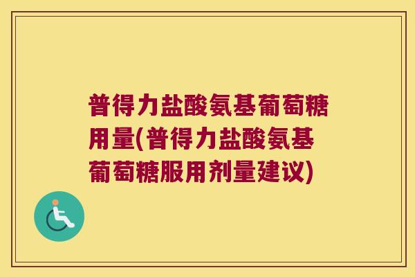 普得力盐酸氨基葡萄糖用量(普得力盐酸氨基葡萄糖服用剂量建议) 普得力盐酸氨基葡萄糖用量(普得力盐酸氨基葡萄糖服用剂量建议)