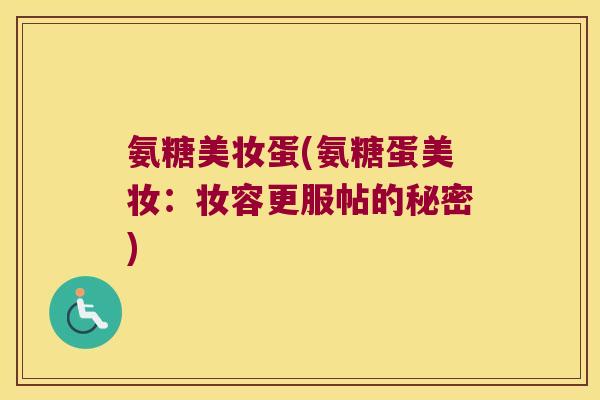 氨糖美妆蛋(氨糖蛋美妆:妆容更服帖的秘密) 氨糖美妆蛋(氨糖蛋美妆:妆容更服帖的秘密)