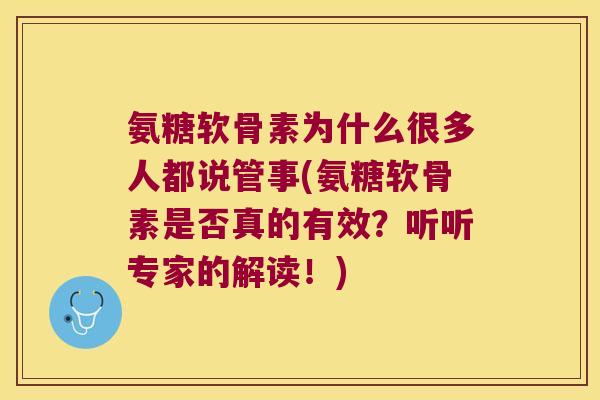 氨糖软骨素为什么很多人都说管事(氨糖软骨素是否真的有效？听听专家的解读！)