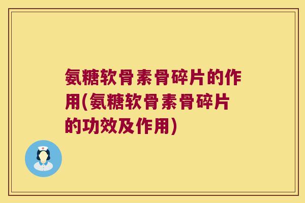 氨糖软骨素骨碎片的作用(氨糖软骨素骨碎片的功效及作用) 氨糖软骨素骨碎片的作用(氨糖软骨素骨碎片的功效及作用)