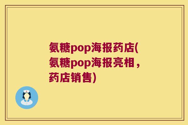 氨糖pop海报药店(氨糖pop海报亮相,药店销售) 氨糖pop海报药店(氨糖pop海报亮相,药店销售)