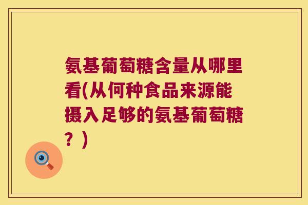 氨基葡萄糖含量从哪里看(从何种食品来源能摄入足够的氨基葡萄糖?) 氨基葡萄糖含量从哪里看(从何种食品来源能摄入足够的氨基葡萄糖?)