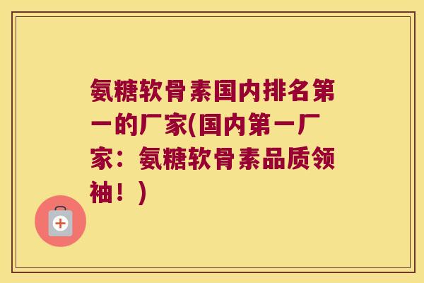氨糖软骨素国内排名第一的厂家(国内第一厂家:氨糖软骨素品质领袖!) 氨糖软骨素国内排名第一的厂家(国内第一厂家:氨糖软骨素品质领袖!)