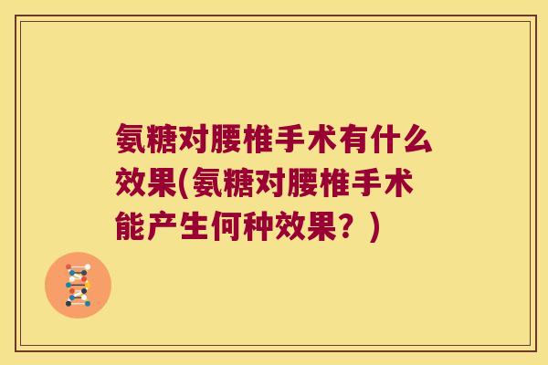 氨糖对腰椎手术有什么效果(氨糖对腰椎手术能产生何种效果?) 氨糖对腰椎手术有什么效果(氨糖对腰椎手术能产生何种效果?)