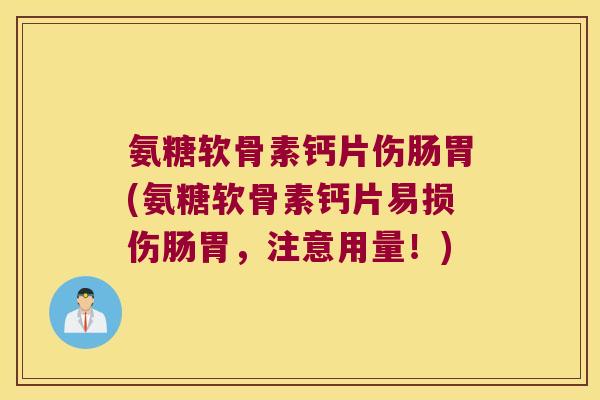 氨糖软骨素钙片伤肠胃(氨糖软骨素钙片易损伤肠胃，注意用量！)