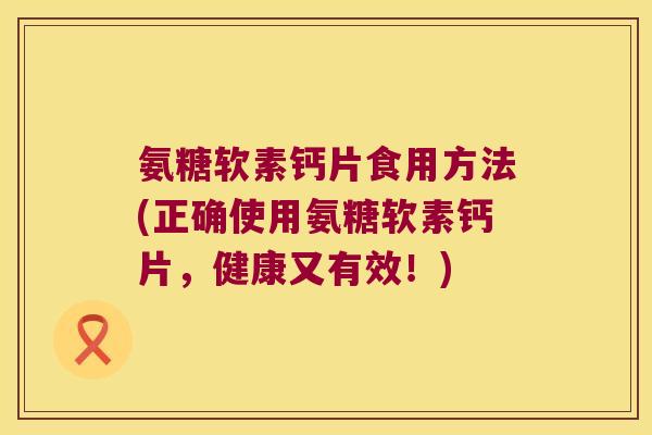 氨糖软素钙片食用方法(正确使用氨糖软素钙片,健康又有效!) 氨糖软素钙片食用方法(正确使用氨糖软素钙片,健康又有效!)