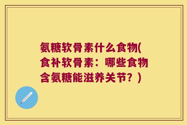 氨糖软骨素什么食物(食补软骨素：哪些食物含氨糖能滋养关节？)