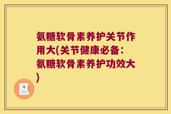 氨糖软骨素养护关节作用大(关节健康必备：氨糖软骨素养护功效大)
