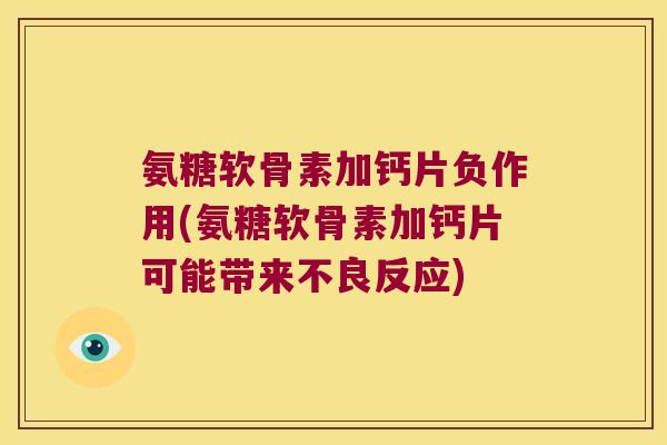 氨糖软骨素加钙片负作用(氨糖软骨素加钙片可能带来不良反应) 氨糖软骨素加钙片负作用(氨糖软骨素加钙片可能带来不良反应)