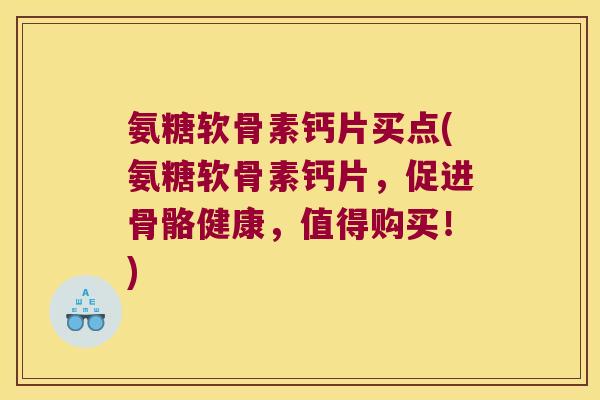 氨糖软骨素钙片买点(氨糖软骨素钙片,促进骨骼健康,值得购买!) 氨糖软骨素钙片买点(氨糖软骨素钙片,促进骨骼健康,值得购买!)
