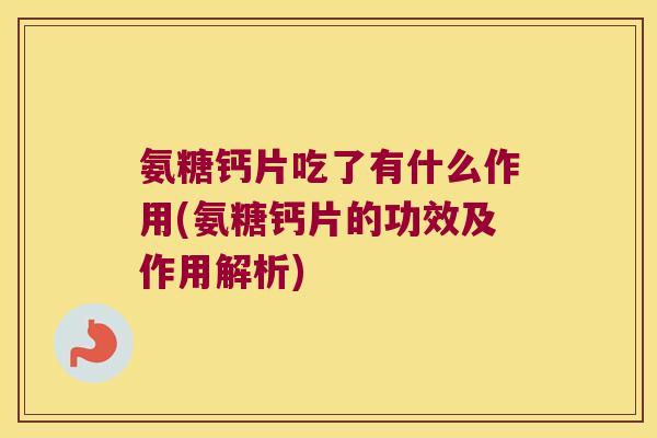 氨糖钙片吃了有什么作用(氨糖钙片的功效及作用解析) 氨糖钙片吃了有什么作用(氨糖钙片的功效及作用解析)