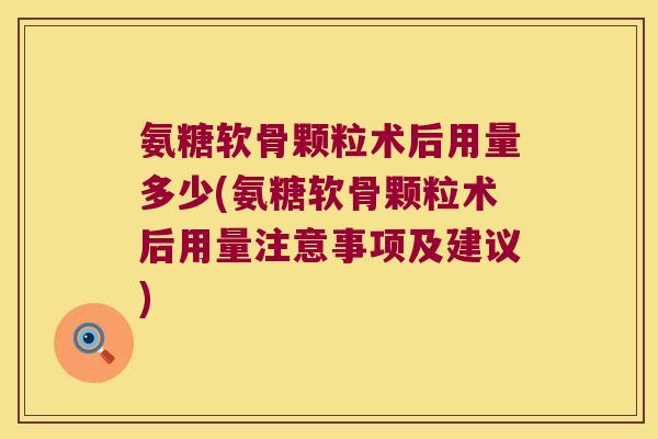 氨糖软骨颗粒术后用量多少(氨糖软骨颗粒术后用量注意事项及建议)