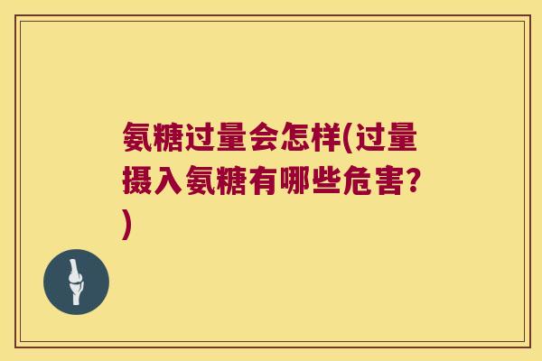 氨糖过量会怎样(过量摄入氨糖有哪些危害?) 氨糖过量会怎样(过量摄入氨糖有哪些危害?)