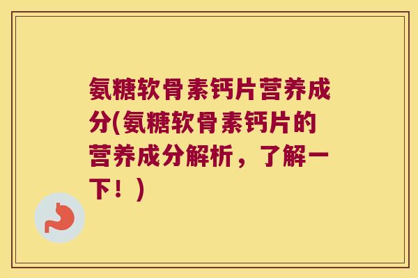 氨糖软骨素钙片营养成分(氨糖软骨素钙片的营养成分解析,了解一下!) 氨糖软骨素钙片营养成分(氨糖软骨素钙片的营养成分解析,了解一下!)