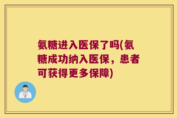 氨糖进入医保了吗(氨糖成功纳入医保,患者可获得更多保障) 氨糖进入医保了吗(氨糖成功纳入医保,患者可获得更多保障)
