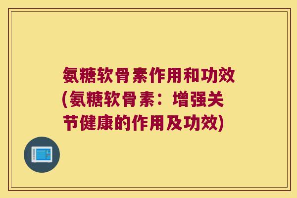 氨糖软骨素作用和功效(氨糖软骨素:增强关节健康的作用及功效) 氨糖软骨素作用和功效(氨糖软骨素:增强关节健康的作用及功效)