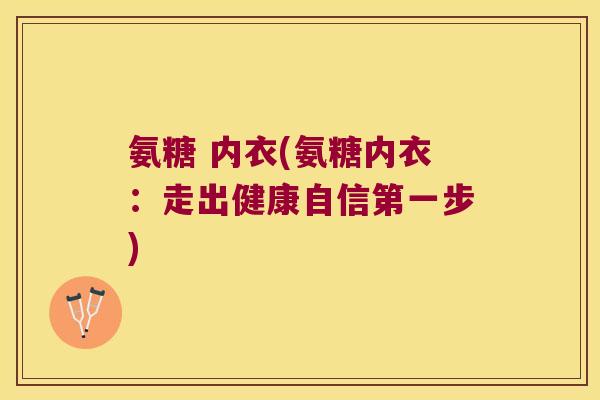 氨糖 内衣(氨糖内衣:走出健康自信第一步) 氨糖 内衣(氨糖内衣:走出健康自信第一步)