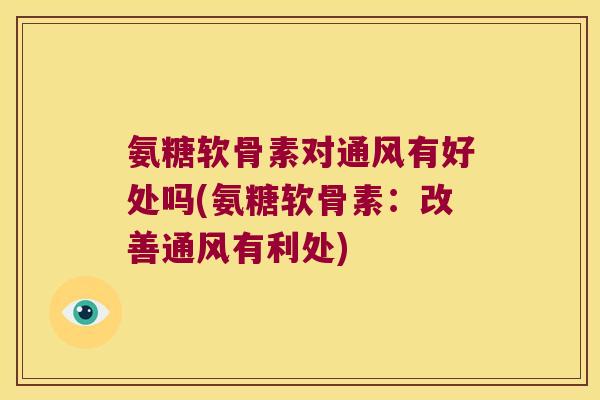 氨糖软骨素对通风有好处吗(氨糖软骨素：改善通风有利处)