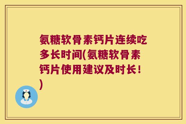 氨糖软骨素钙片连续吃多长时间(氨糖软骨素钙片使用建议及时长！)