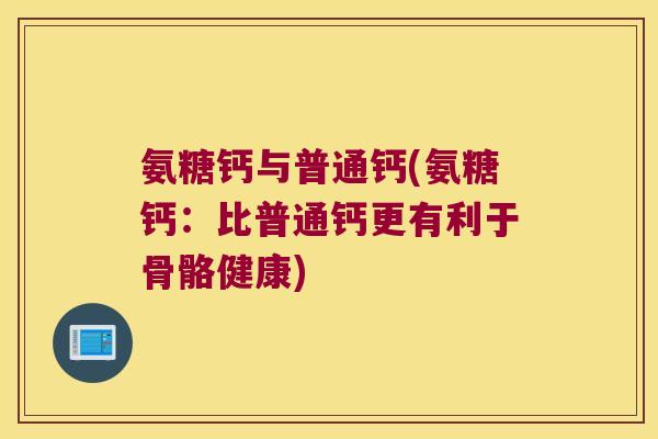 氨糖钙与普通钙(氨糖钙：比普通钙更有利于骨骼健康)