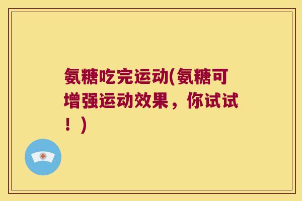 氨糖吃完运动(氨糖可增强运动效果,你试试!) 氨糖吃完运动(氨糖可增强运动效果,你试试!)