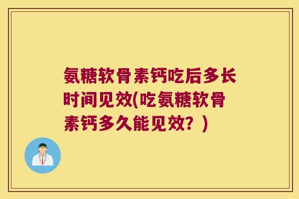 氨糖软骨素钙吃后多长时间见效(吃氨糖软骨素钙多久能见效？)