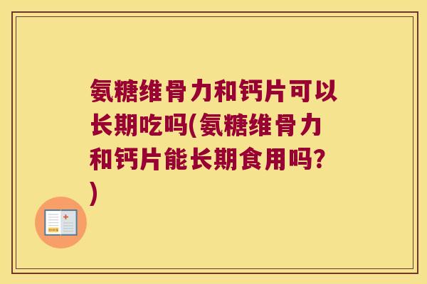 氨糖维骨力和钙片可以长期吃吗(氨糖维骨力和钙片能长期食用吗？)