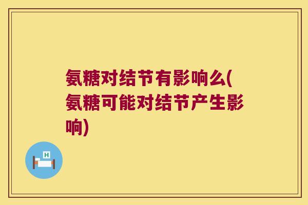 氨糖对结节有影响么(氨糖可能对结节产生影响)