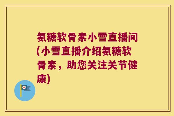 氨糖软骨素小雪直播间(小雪直播介绍氨糖软骨素,助您关注关节健康) 氨糖软骨素小雪直播间(小雪直播介绍氨糖软骨素,助您关注关节健康)